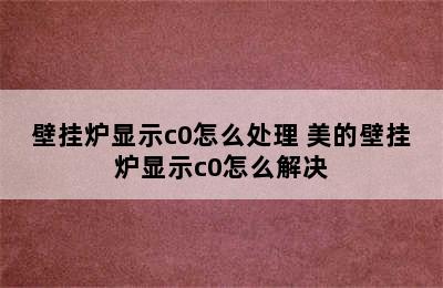 壁挂炉显示c0怎么处理 美的壁挂炉显示c0怎么解决